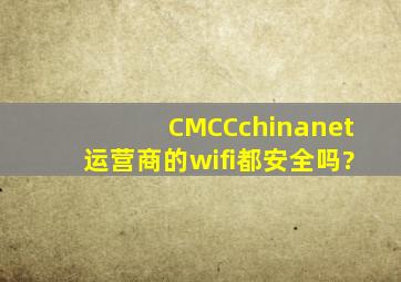 CMCC,chinanet运营商的wifi都安全吗?