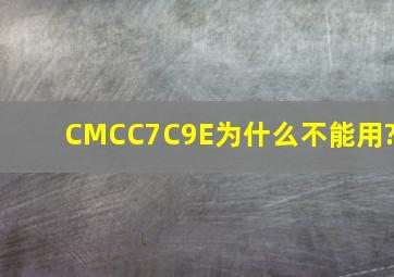 CMCC7C9E为什么不能用?