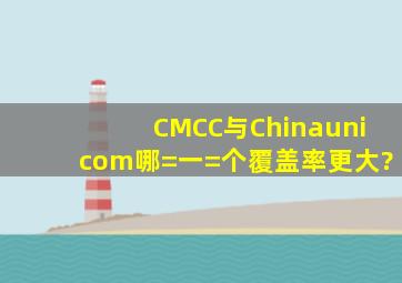 CMCC与Chinaunicom哪=一=个覆盖率更大?