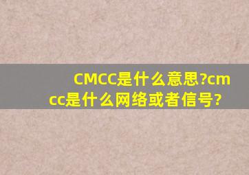 CMCC是什么意思?cmcc是什么网络或者信号?