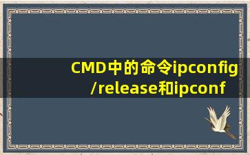 CMD中的命令ipconfig/release和ipconfig/renew是什么意思(