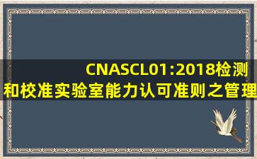 CNASCL01:2018检测和校准实验室能力认可准则之管理体系内容是...