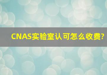 CNAS实验室认可怎么收费?