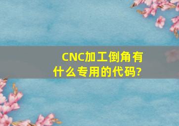 CNC加工倒角有什么专用的代码?