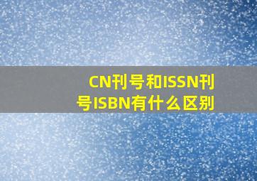 CN刊号和ISSN刊号,ISBN有什么区别