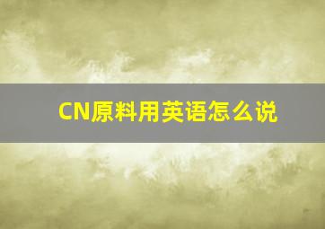 CN原料用英语怎么说