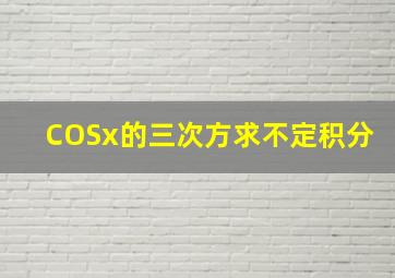 COSx的三次方求不定积分