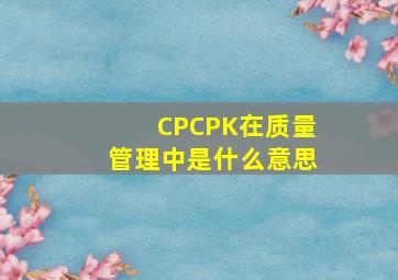 CP,CPK在质量管理中是什么意思