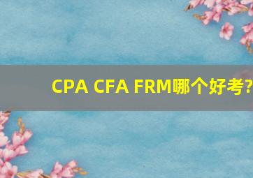 CPA CFA FRM哪个好考?