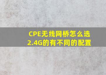 CPE无线网桥怎么选2.4G的有不同的配置