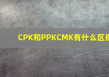 CPK和PPK、CMK有什么区别