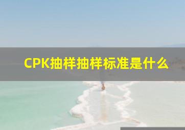 CPK抽样抽样标准是什么