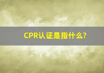 CPR认证是指什么?