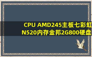 CPU AMD245主板七彩虹N520内存金邦2G800硬盘WD320G显卡...