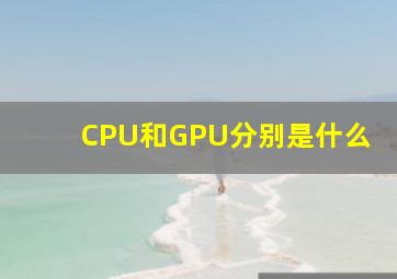 CPU和GPU分别是什么