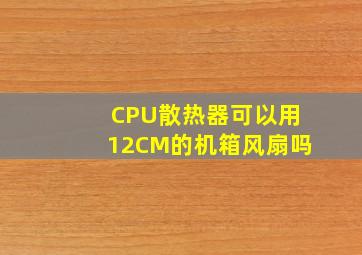 CPU散热器可以用12CM的机箱风扇吗