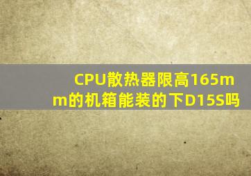 CPU散热器限高165mm的机箱能装的下D15S吗