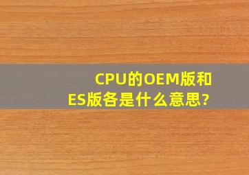 CPU的OEM版和ES版各是什么意思?