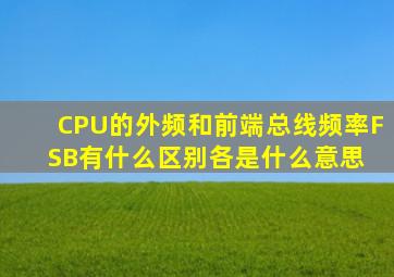 CPU的外频和前端总线频率FSB有什么区别各是什么意思 