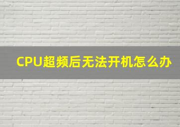 CPU超频后无法开机怎么办