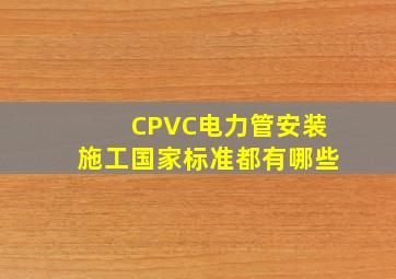 CPVC电力管安装施工国家标准都有哪些