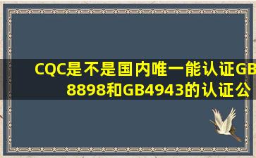 CQC是不是国内唯一能认证GB8898和GB4943的认证公司啊?