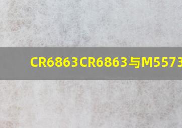 CR6863,CR6863与M5573对比?