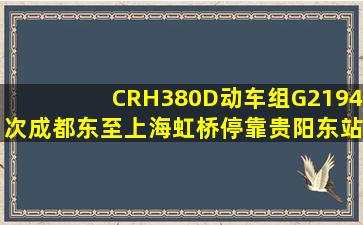 CRH380D动车组,G2194次成都东至上海虹桥停靠贵阳东站营业9:26开...
