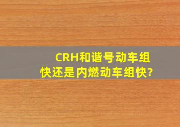 CRH和谐号动车组快还是内燃动车组快?