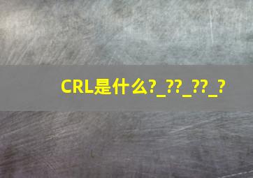 CRL是什么?_??_??_?