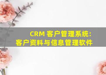 CRM 客户管理系统:客户资料与信息管理软件 