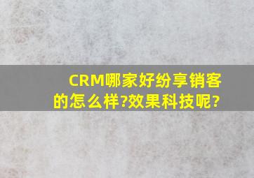 CRM哪家好,纷享销客的怎么样?效果科技呢?