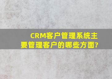 CRM客户管理系统主要管理客户的哪些方面?