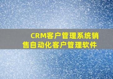 CRM客户管理系统销售自动化客户管理软件