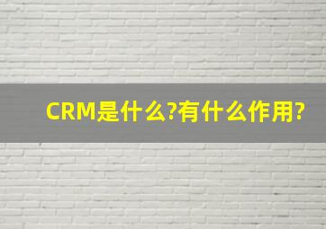CRM是什么?有什么作用?