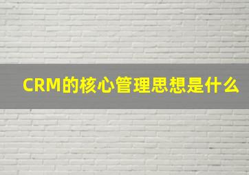 CRM的核心管理思想是什么