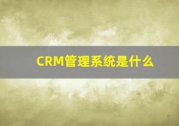 CRM管理系统是什么