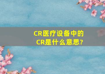 CR医疗设备中的CR是什么意思?