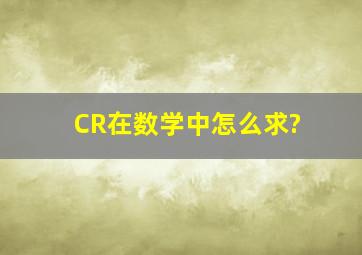 CR在数学中怎么求?