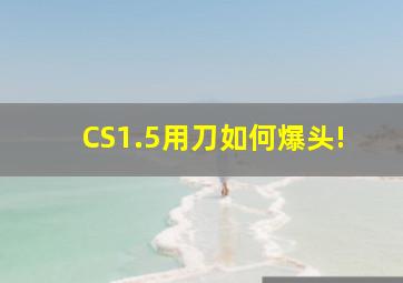 CS1.5用刀如何爆头!