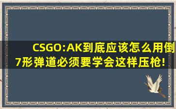 CSGO:AK到底应该怎么用倒7形弹道,必须要学会这样压枪! 