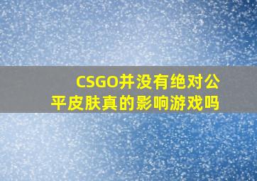 CSGO并没有绝对公平,皮肤真的影响游戏吗