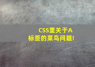 CSS里关于A标签的菜鸟问题!