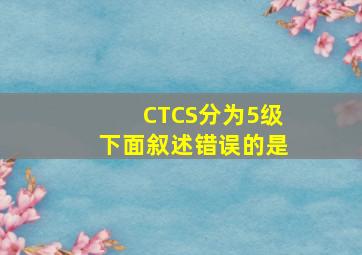 CTCS分为5级,下面叙述错误的是()