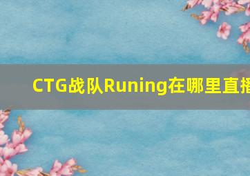 CTG战队Runing在哪里直播