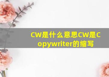 CW是什么意思CW是Copywriter的缩写