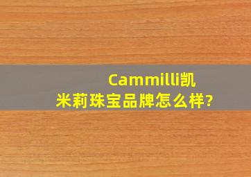 Cammilli凯米莉珠宝品牌怎么样?