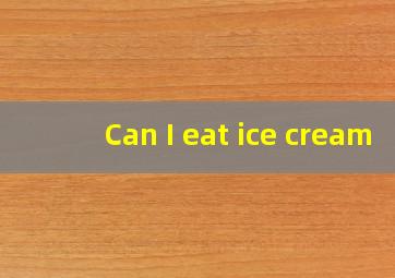 Can I eat ice cream