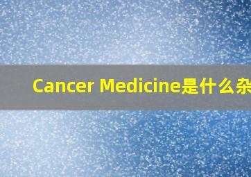 Cancer Medicine是什么杂志