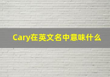 Cary在英文名中意味什么